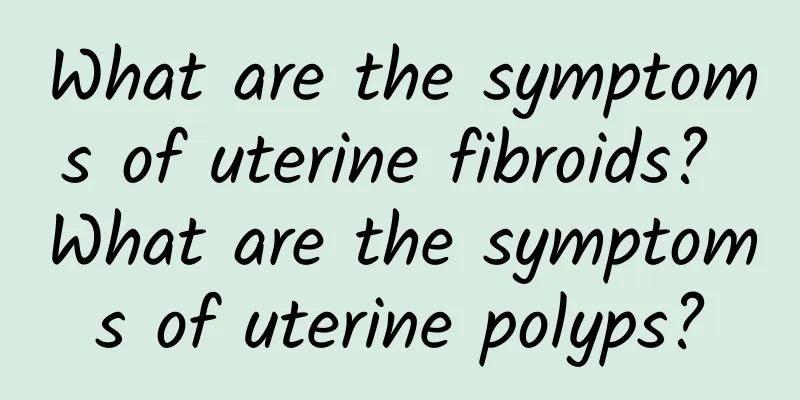 What are the symptoms of uterine fibroids? What are the symptoms of uterine polyps?
