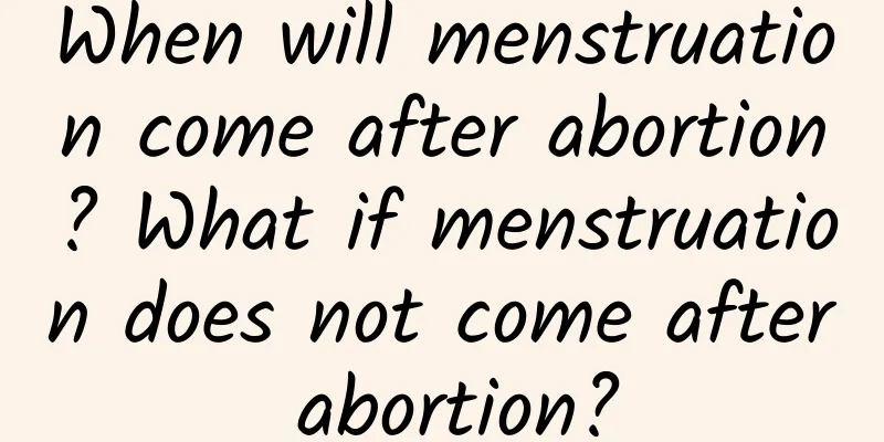 When will menstruation come after abortion? What if menstruation does not come after abortion?