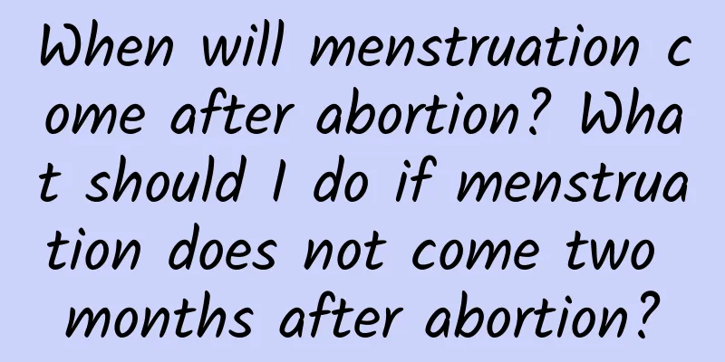 When will menstruation come after abortion? What should I do if menstruation does not come two months after abortion?