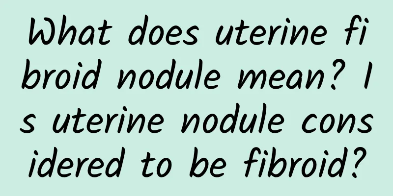 What does uterine fibroid nodule mean? Is uterine nodule considered to be fibroid?