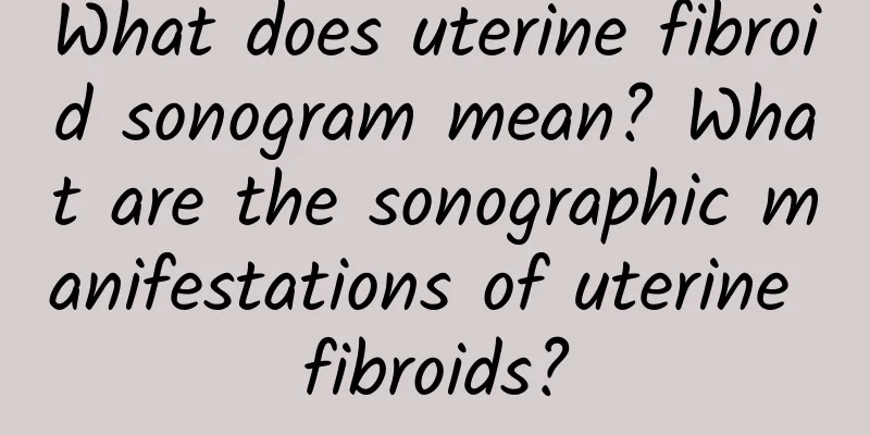 What does uterine fibroid sonogram mean? What are the sonographic manifestations of uterine fibroids?