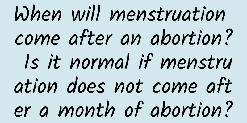 When will menstruation come after an abortion? Is it normal if menstruation does not come after a month of abortion?