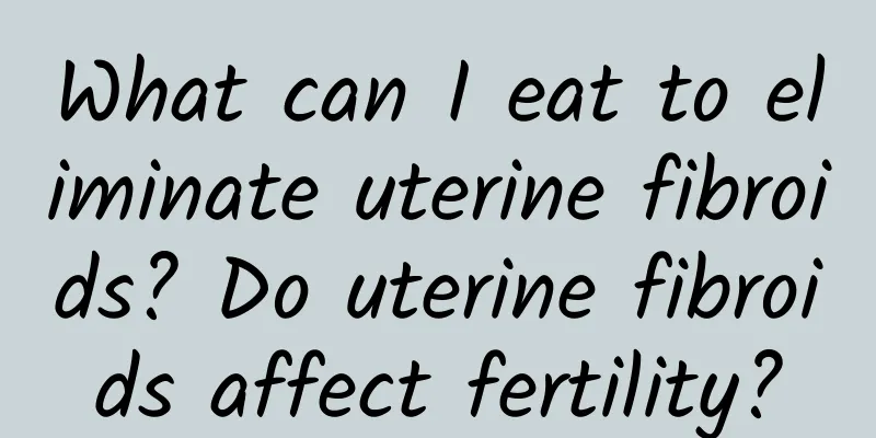 What can I eat to eliminate uterine fibroids? Do uterine fibroids affect fertility?