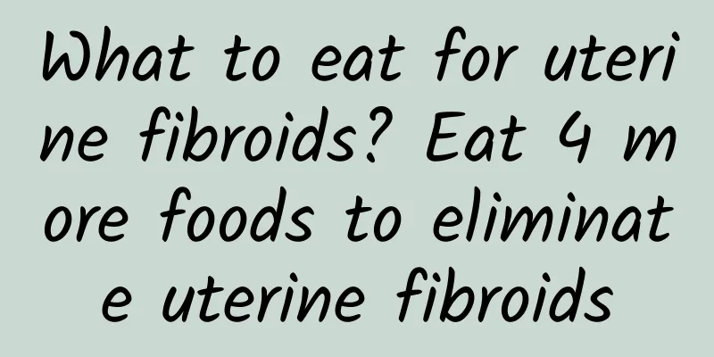 What to eat for uterine fibroids? Eat 4 more foods to eliminate uterine fibroids