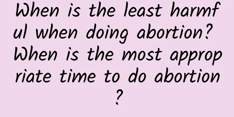 When is the least harmful when doing abortion? When is the most appropriate time to do abortion?