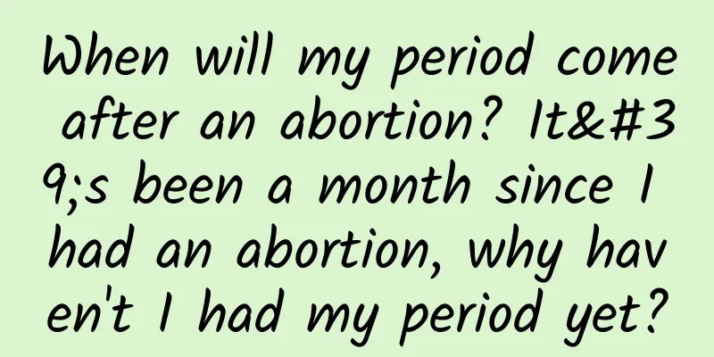 When will my period come after an abortion? It's been a month since I had an abortion, why haven't I had my period yet?