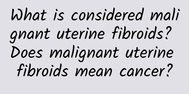 What is considered malignant uterine fibroids? Does malignant uterine fibroids mean cancer?