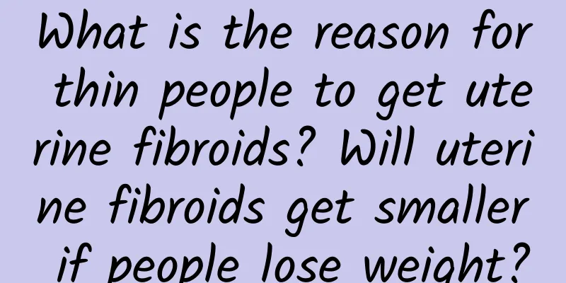 What is the reason for thin people to get uterine fibroids? Will uterine fibroids get smaller if people lose weight?