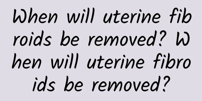 When will uterine fibroids be removed? When will uterine fibroids be removed?