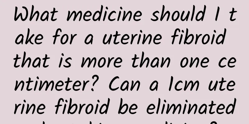 What medicine should I take for a uterine fibroid that is more than one centimeter? Can a 1cm uterine fibroid be eliminated by taking medicine?
