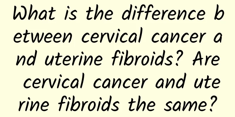 What is the difference between cervical cancer and uterine fibroids? Are cervical cancer and uterine fibroids the same?