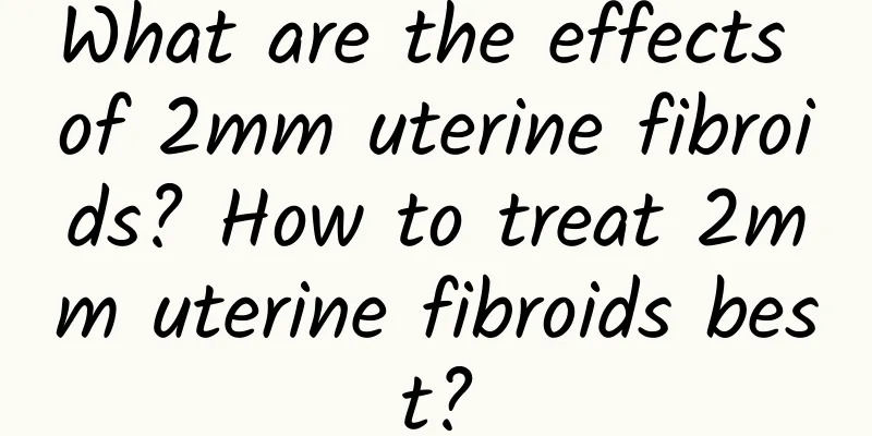 What are the effects of 2mm uterine fibroids? How to treat 2mm uterine fibroids best?