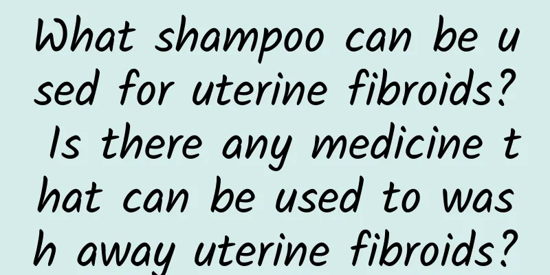 What shampoo can be used for uterine fibroids? Is there any medicine that can be used to wash away uterine fibroids?