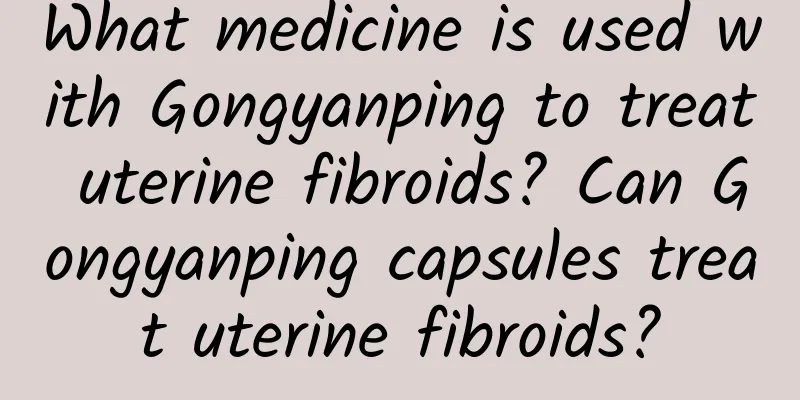 What medicine is used with Gongyanping to treat uterine fibroids? Can Gongyanping capsules treat uterine fibroids?