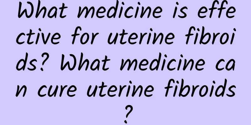 What medicine is effective for uterine fibroids? What medicine can cure uterine fibroids?