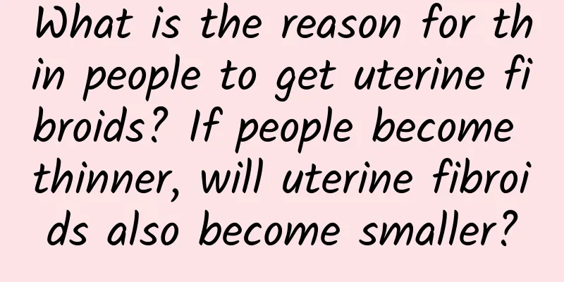 What is the reason for thin people to get uterine fibroids? If people become thinner, will uterine fibroids also become smaller?