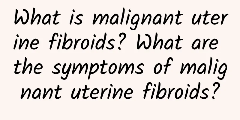 What is malignant uterine fibroids? What are the symptoms of malignant uterine fibroids?