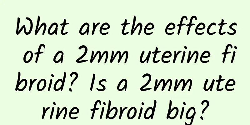What are the effects of a 2mm uterine fibroid? Is a 2mm uterine fibroid big?