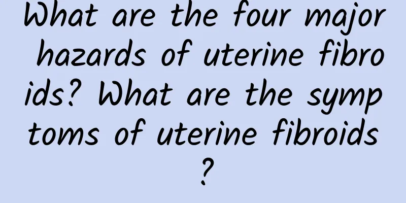 What are the four major hazards of uterine fibroids? What are the symptoms of uterine fibroids?