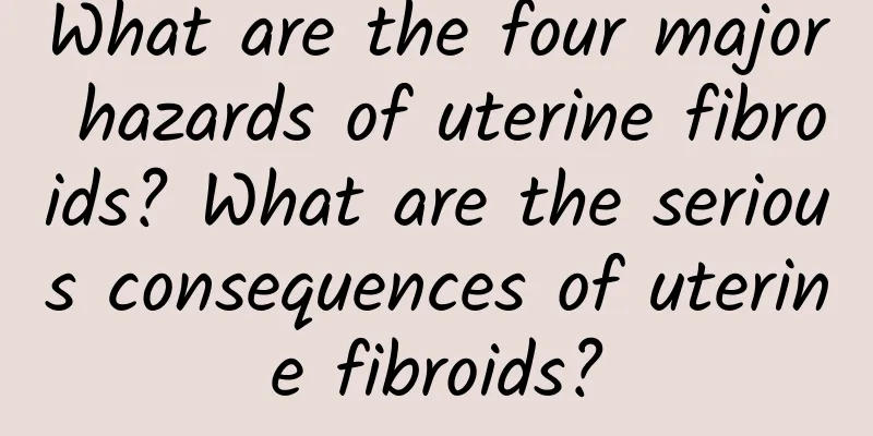 What are the four major hazards of uterine fibroids? What are the serious consequences of uterine fibroids?