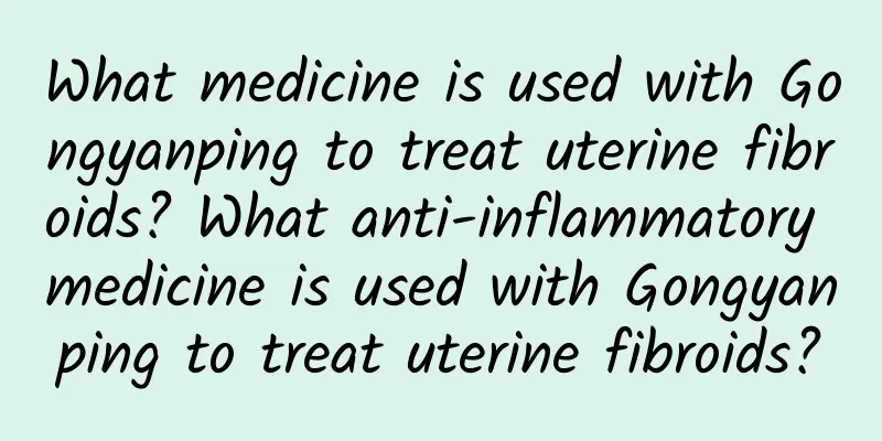 What medicine is used with Gongyanping to treat uterine fibroids? What anti-inflammatory medicine is used with Gongyanping to treat uterine fibroids?