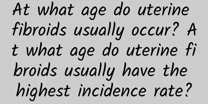 At what age do uterine fibroids usually occur? At what age do uterine fibroids usually have the highest incidence rate?
