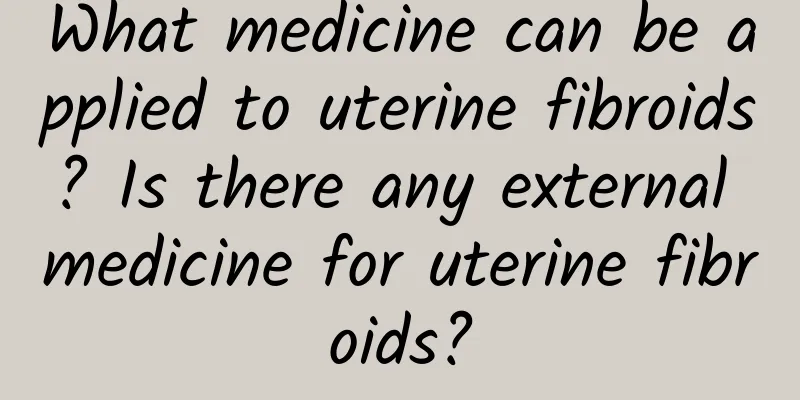 What medicine can be applied to uterine fibroids? Is there any external medicine for uterine fibroids?