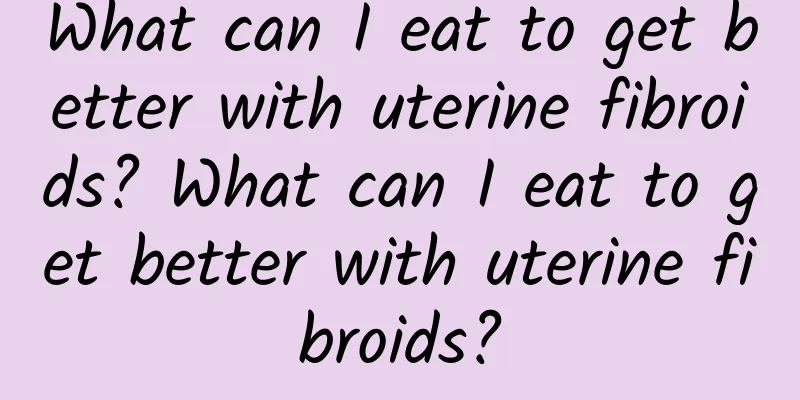 What can I eat to get better with uterine fibroids? What can I eat to get better with uterine fibroids?
