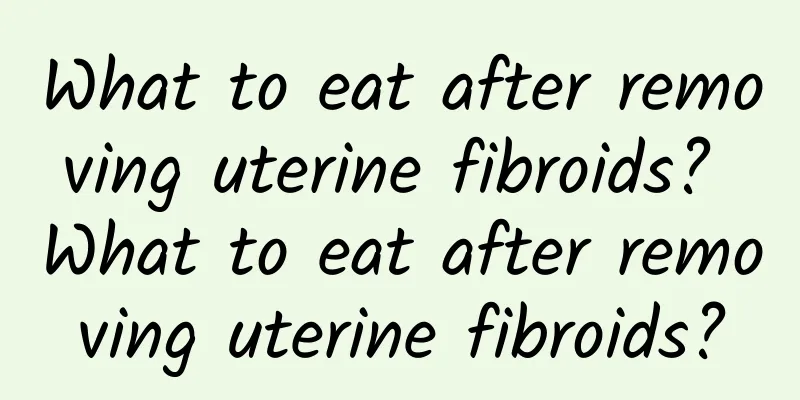 What to eat after removing uterine fibroids? What to eat after removing uterine fibroids?