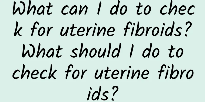 What can I do to check for uterine fibroids? What should I do to check for uterine fibroids?