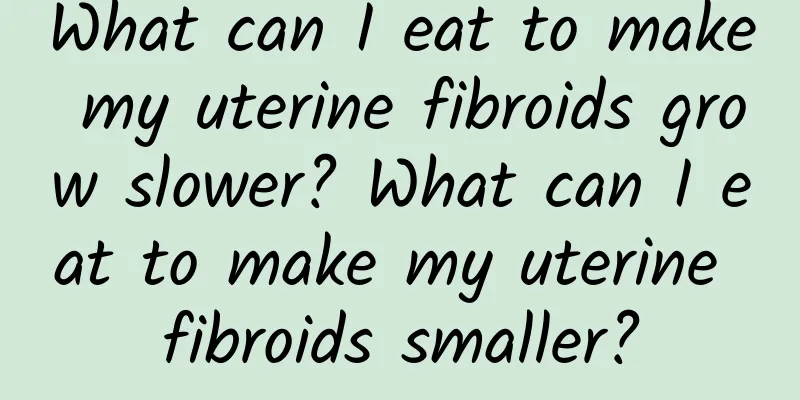 What can I eat to make my uterine fibroids grow slower? What can I eat to make my uterine fibroids smaller?