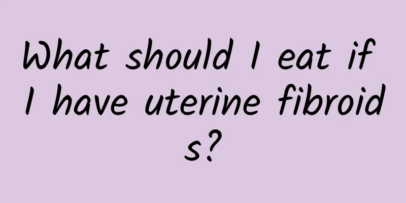 What should I eat if I have uterine fibroids?