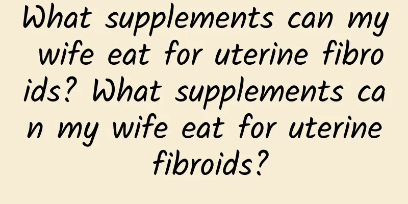 What supplements can my wife eat for uterine fibroids? What supplements can my wife eat for uterine fibroids?