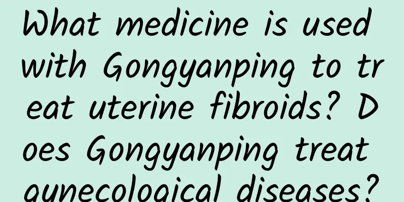 What medicine is used with Gongyanping to treat uterine fibroids? Does Gongyanping treat gynecological diseases?