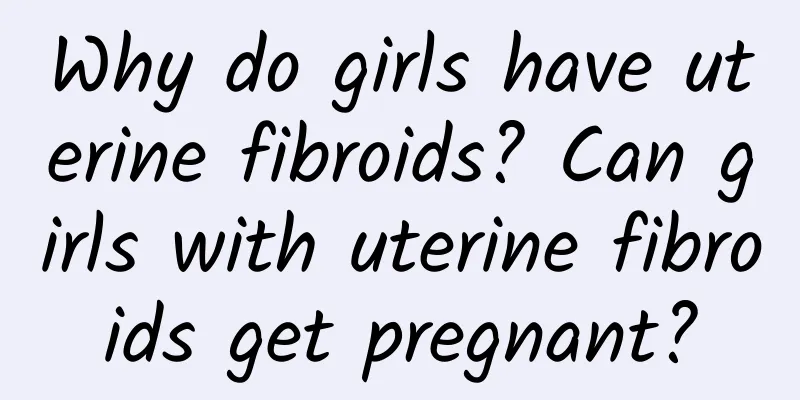 Why do girls have uterine fibroids? Can girls with uterine fibroids get pregnant?