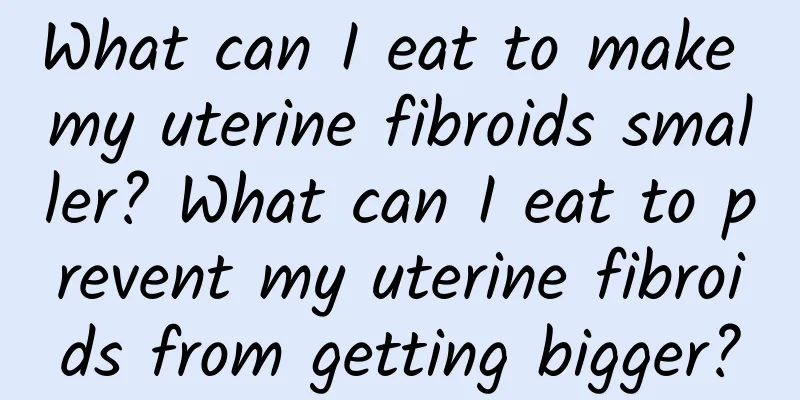 What can I eat to make my uterine fibroids smaller? What can I eat to prevent my uterine fibroids from getting bigger?