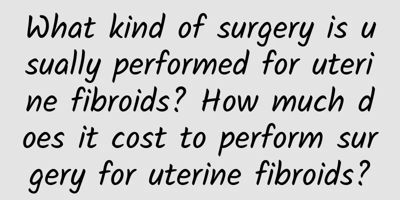What kind of surgery is usually performed for uterine fibroids? How much does it cost to perform surgery for uterine fibroids?