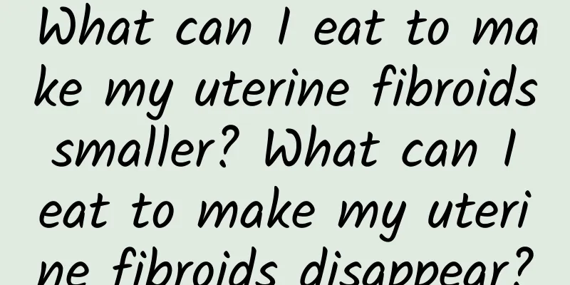 What can I eat to make my uterine fibroids smaller? What can I eat to make my uterine fibroids disappear?