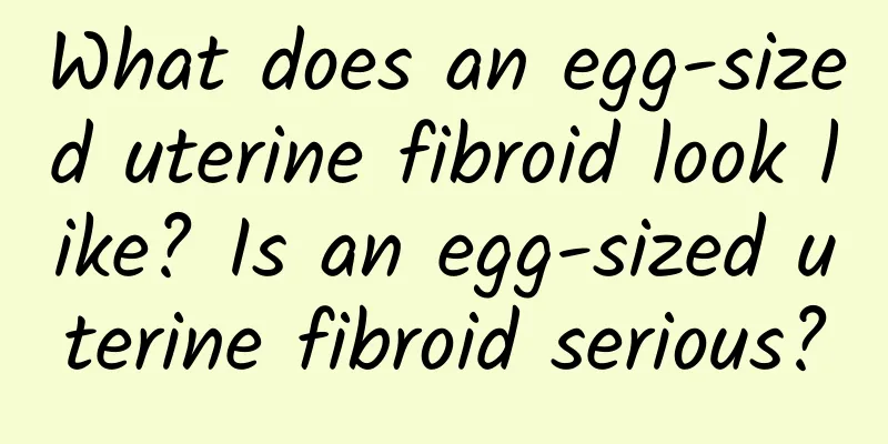 What does an egg-sized uterine fibroid look like? Is an egg-sized uterine fibroid serious?