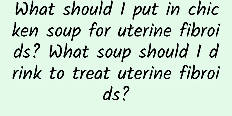 What should I put in chicken soup for uterine fibroids? What soup should I drink to treat uterine fibroids?