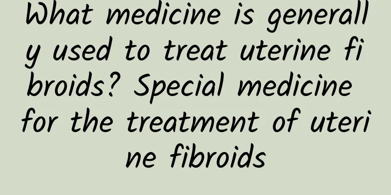 What medicine is generally used to treat uterine fibroids? Special medicine for the treatment of uterine fibroids