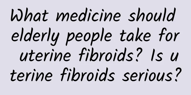 What medicine should elderly people take for uterine fibroids? Is uterine fibroids serious?