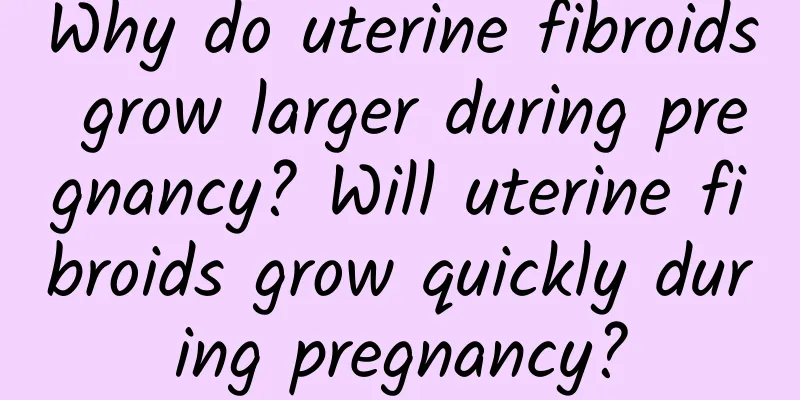 Why do uterine fibroids grow larger during pregnancy? Will uterine fibroids grow quickly during pregnancy?