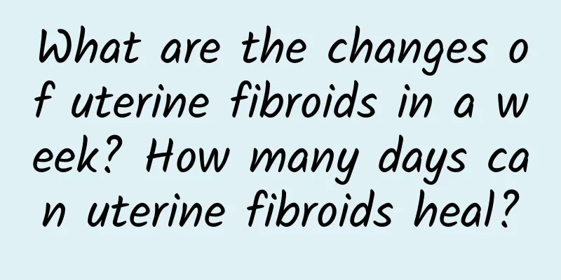 What are the changes of uterine fibroids in a week? How many days can uterine fibroids heal?