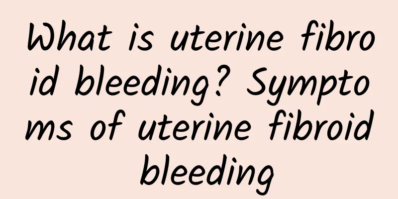 What is uterine fibroid bleeding? Symptoms of uterine fibroid bleeding