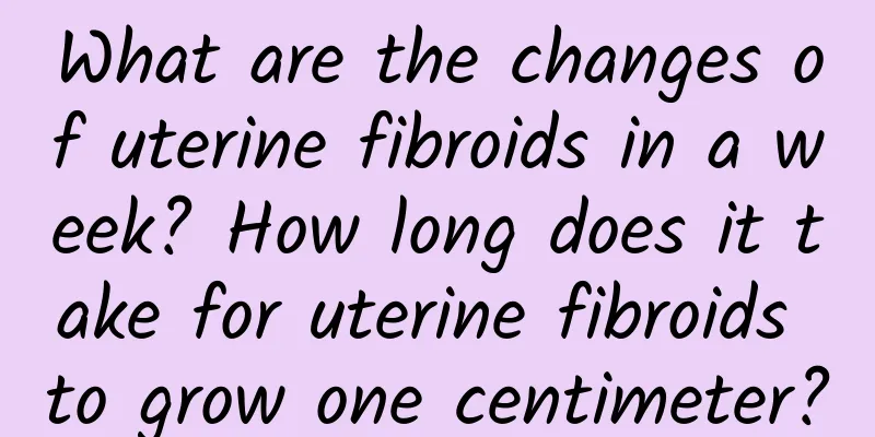 What are the changes of uterine fibroids in a week? How long does it take for uterine fibroids to grow one centimeter?