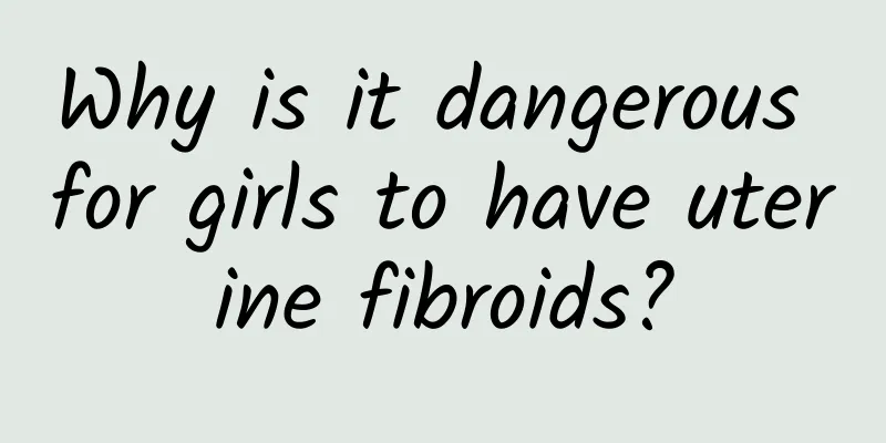 Why is it dangerous for girls to have uterine fibroids?