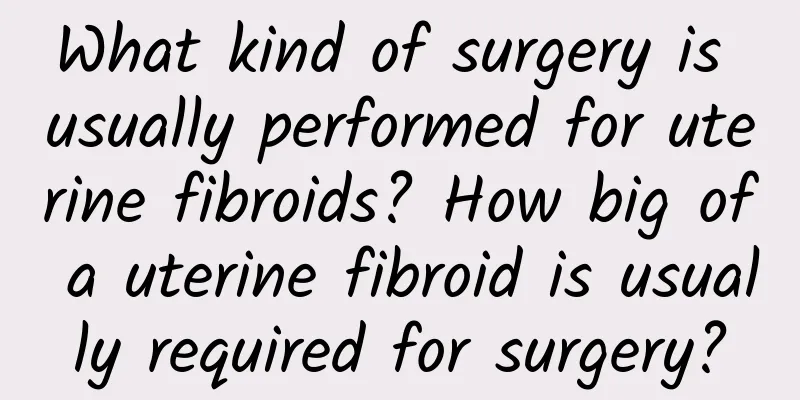 What kind of surgery is usually performed for uterine fibroids? How big of a uterine fibroid is usually required for surgery?