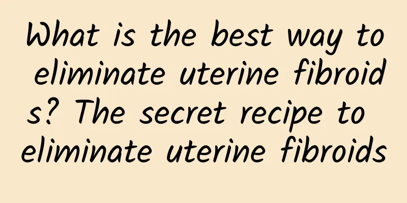 What is the best way to eliminate uterine fibroids? The secret recipe to eliminate uterine fibroids