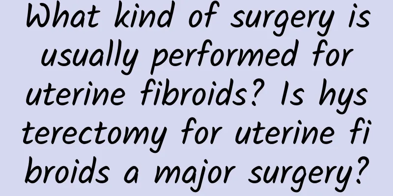 What kind of surgery is usually performed for uterine fibroids? Is hysterectomy for uterine fibroids a major surgery?